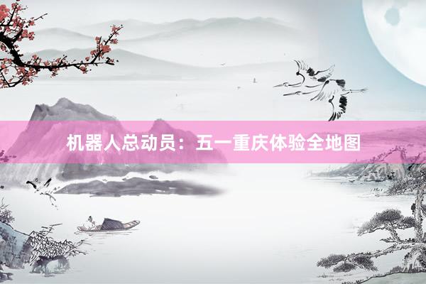 机器人总动员：五一重庆体验全地图