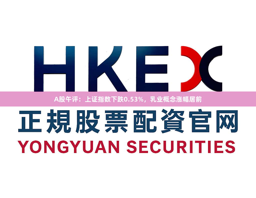 A股午评：上证指数下跌0.53%，乳业概念涨幅居前