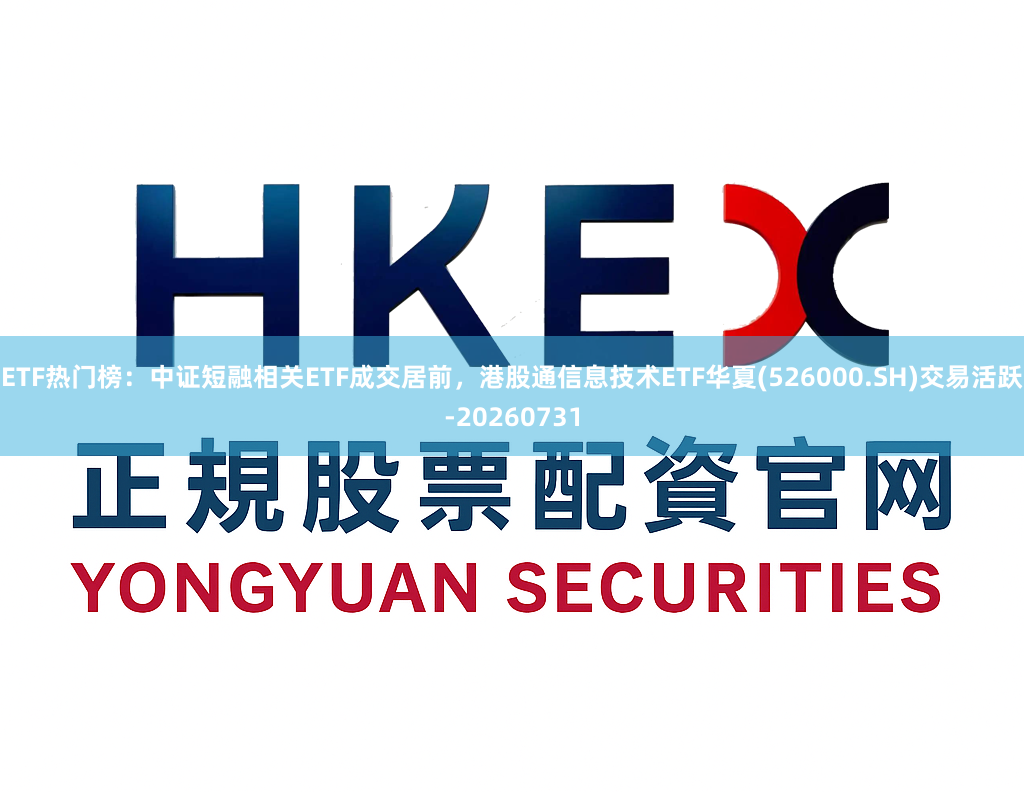 ETF热门榜：中证短融相关ETF成交居前，港股通信息技术ETF华夏(526000.SH)交易活跃-20260731