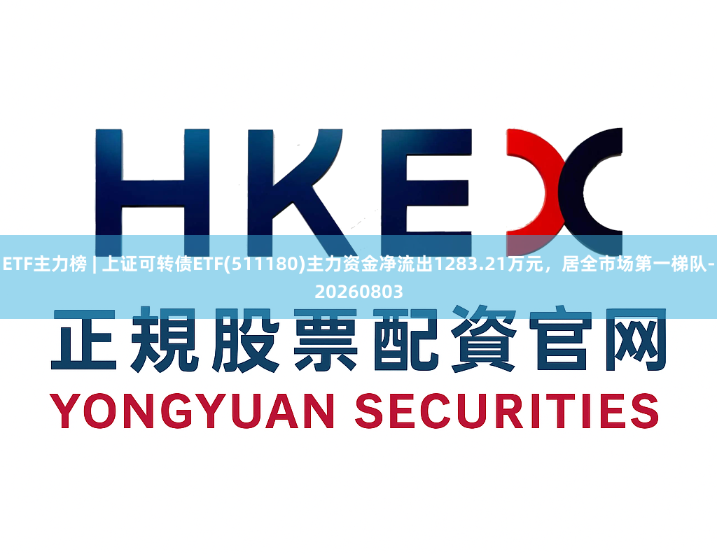 ETF主力榜 | 上证可转债ETF(511180)主力资金净流出1283.21万元，居全市场第一梯队-20260803