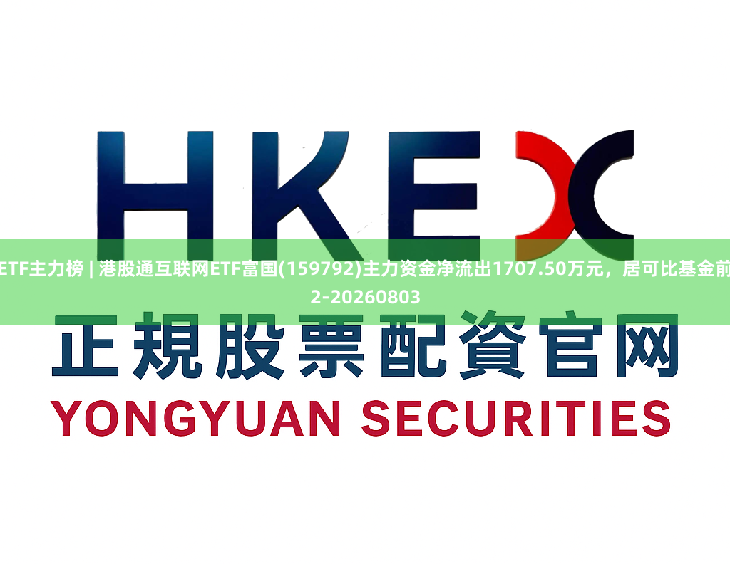 ETF主力榜 | 港股通互联网ETF富国(159792)主力资金净流出1707.50万元，居可比基金前2-20260803